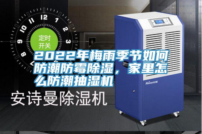 2022年梅雨季节如何防潮防霉除湿，家里怎么防潮抽湿机