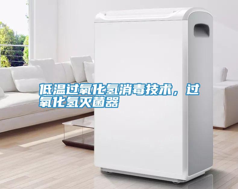 低温过氧化氢消毒技术，过氧化氢灭菌器