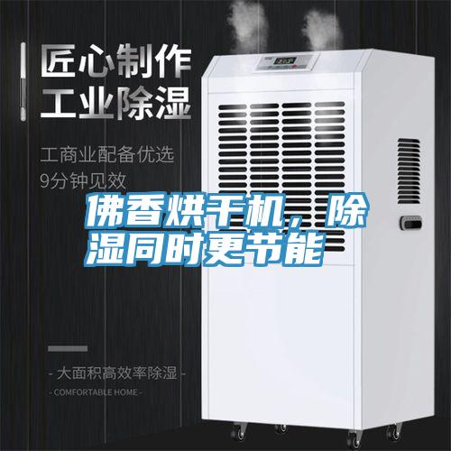 佛香烘干机，除湿同时更节能
