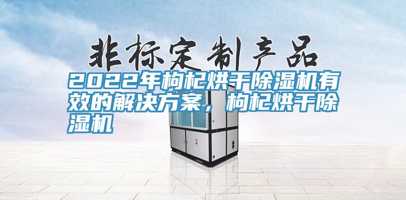 2022年枸杞烘干91免费网站在线观看有效的解决方案，枸杞烘干91免费网站在线观看