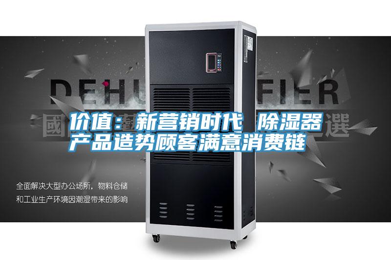 价值：新营销时代 除湿器产品造势顾客满意消费链