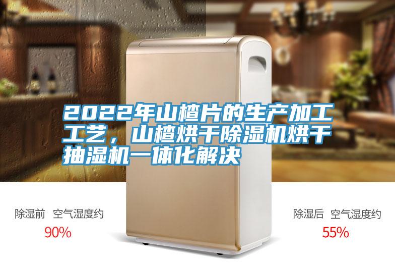 2022年山楂片的生产加工工艺，山楂烘干91免费网站在线观看烘干抽湿机一体化解决