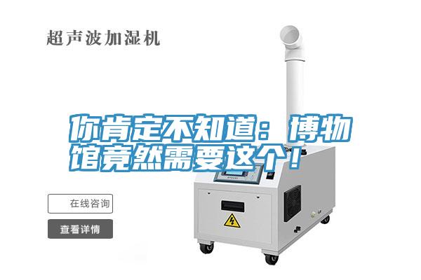你肯定不知道：博物馆竟然需要这个！