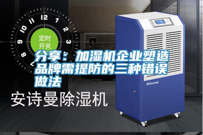 分享：加湿机企业塑造品牌需提防的三种错误做法