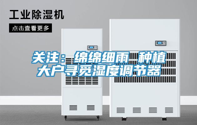 关注：绵绵细雨 种植大户寻觅湿度调节器