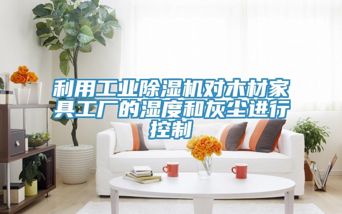 利用工业91免费网站在线观看对木材家具工厂的湿度和灰尘进行控制