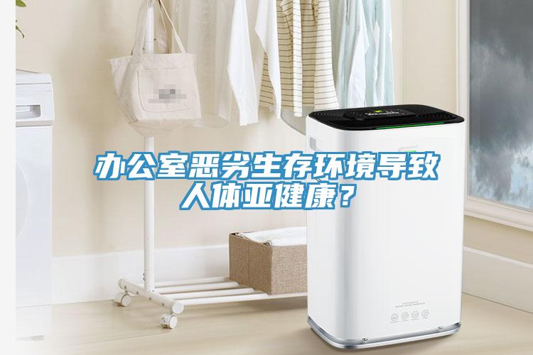 办公室恶劣生存环境导致人体亚健康？