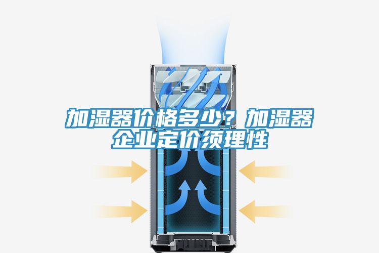 加湿器价格多少？加湿器企业定价须理性