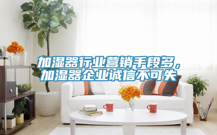 加湿器行业营销手段多，加湿器企业诚信不可失