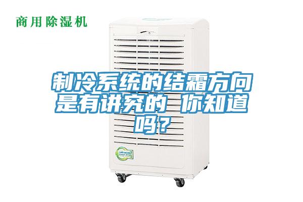 制冷系统的结霜方向是有讲究的 你知道吗？