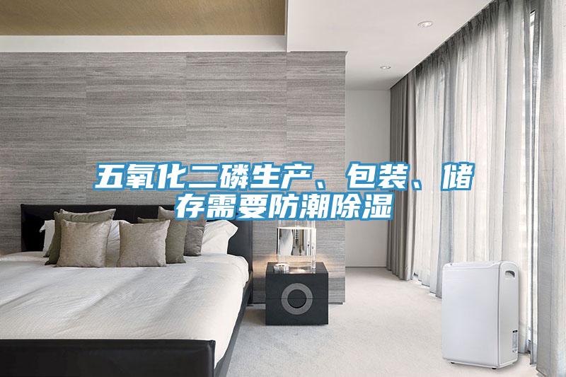 五氧化二磷生产、包装、储存需要防潮除湿