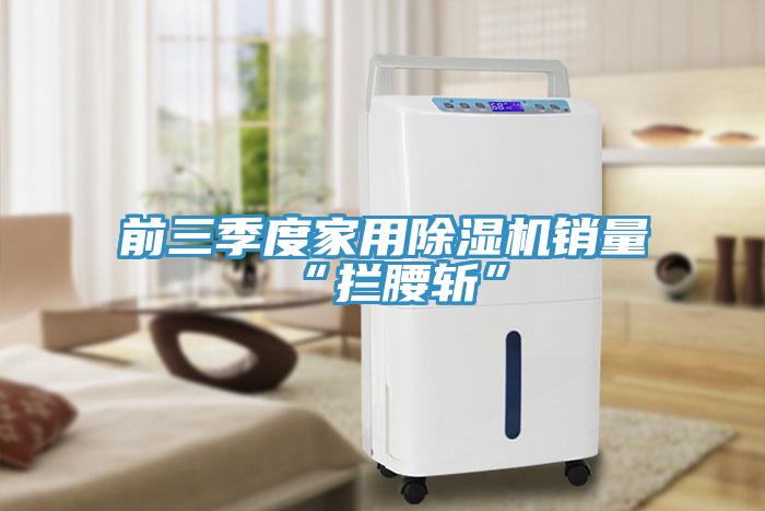 前三季度家用91免费网站在线观看销量“拦腰斩”