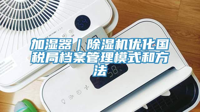 加湿器｜91免费网站在线观看优化国税局档案管理模式和方法