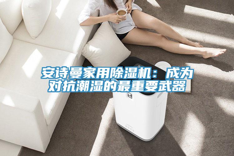 91免费看黄片家用91免费网站在线观看：成为对抗潮湿的最重要武器
