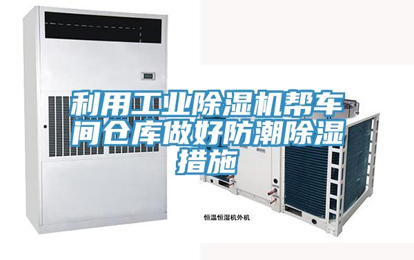 利用工业91免费网站在线观看帮车间仓库做好防潮除湿措施