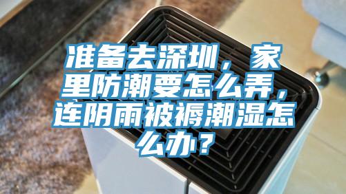准备去深圳，家里防潮要怎么弄，连阴雨被褥潮湿怎么办？