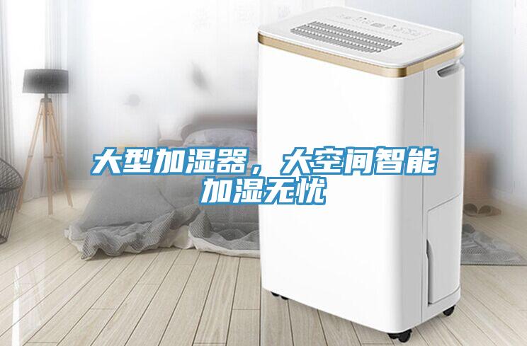 大型加湿器，大空间智能加湿无忧