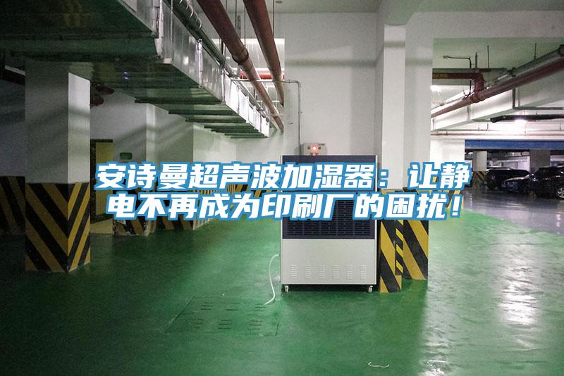 91免费看黄片超声波加湿器：让静电不再成为印刷厂的困扰！