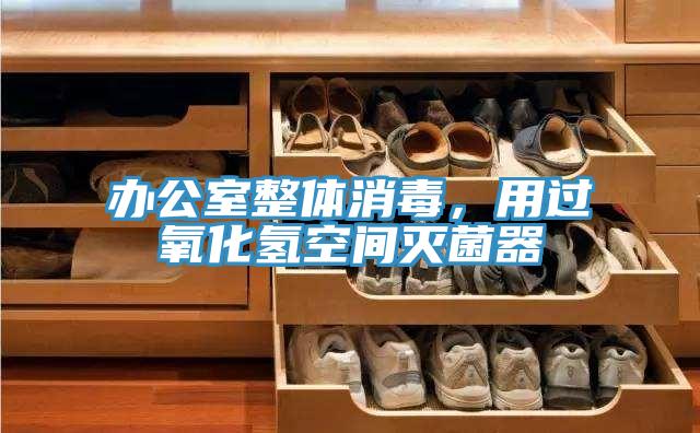 办公室整体消毒，用过氧化氢空间灭菌器