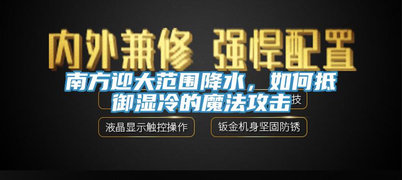 南方迎大范围降水，如何抵御湿冷的魔法攻击