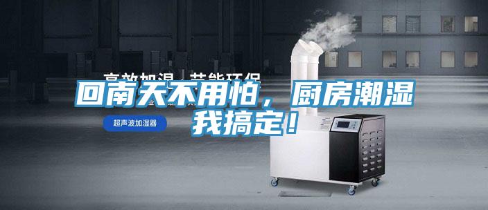 回南天不用怕，厨房潮湿我搞定！