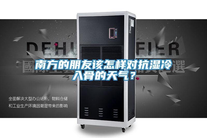 南方的朋友该怎样对抗湿冷入骨的天气？