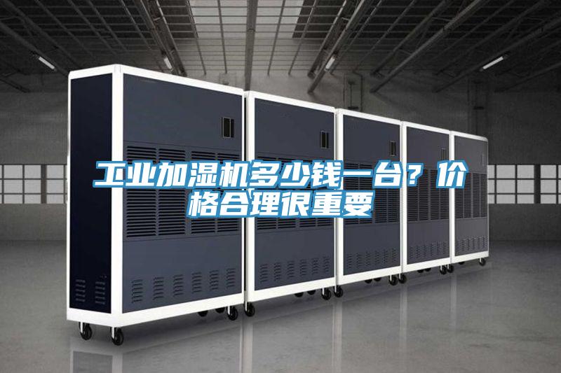 工业加湿机多少钱一台？价格合理很重要