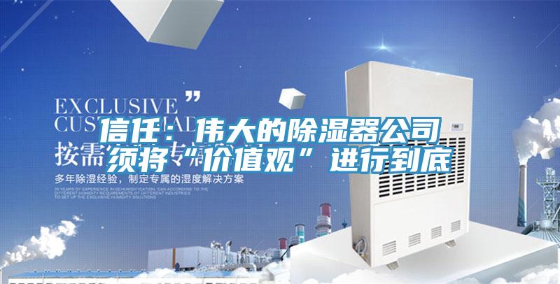 信任：伟大的除湿器公司 须将“价值观”进行到底