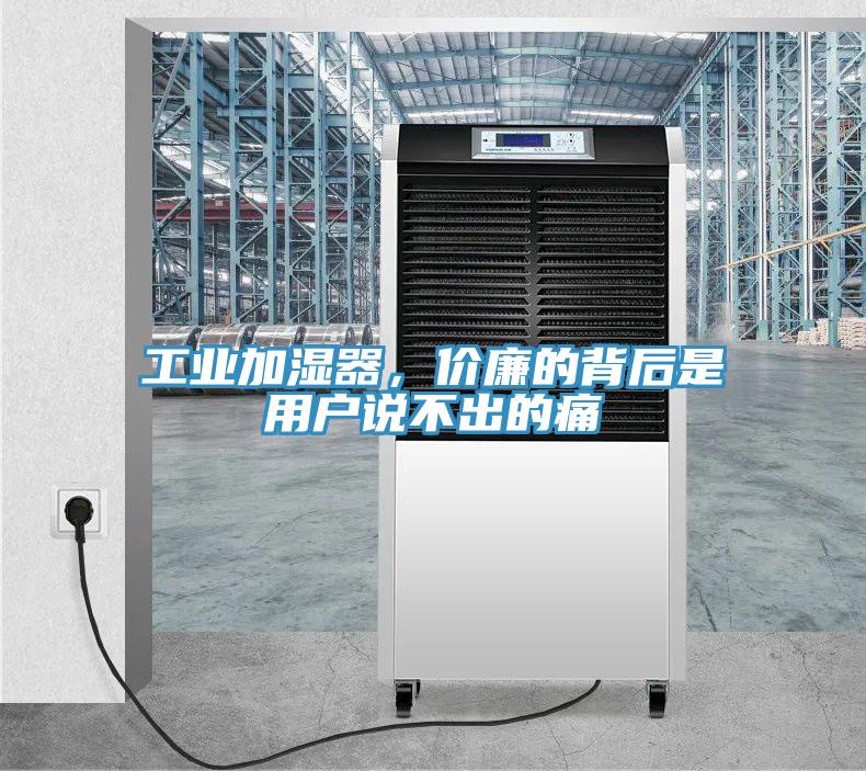 工业加湿器，价廉的背后是用户说不出的痛