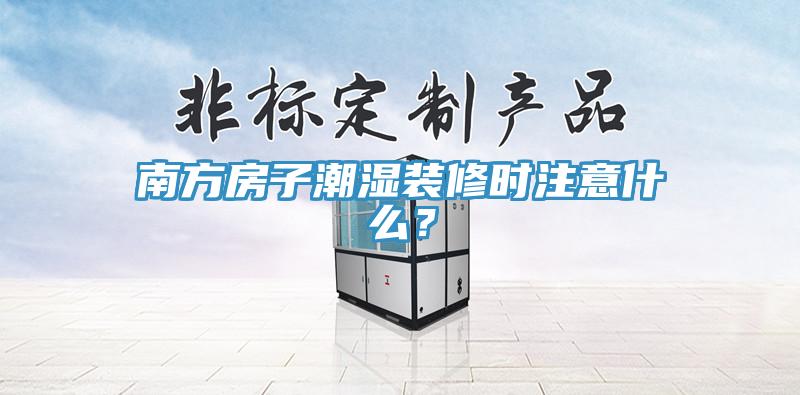 南方房子潮湿装修时注意什么？