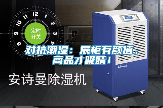对抗潮湿：展柜有颜值，商品才吸睛！
