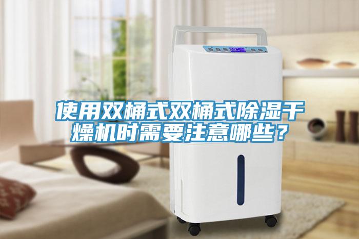 使用双桶式双桶式除湿干燥机时需要注意哪些？
