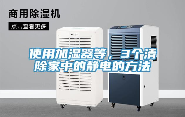 使用加湿器等，3个清除家中的静电的方法