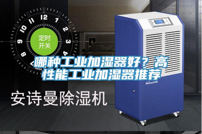 哪种工业加湿器好？高性能工业加湿器推荐