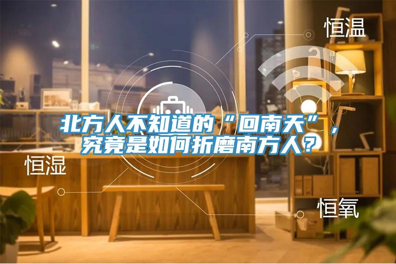 北方人不知道的“回南天”，究竟是如何折磨南方人？