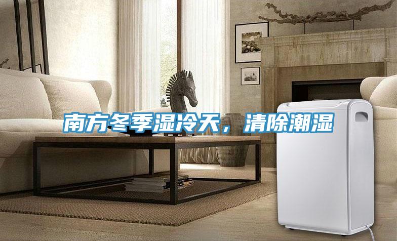 南方冬季湿冷天，清除潮湿