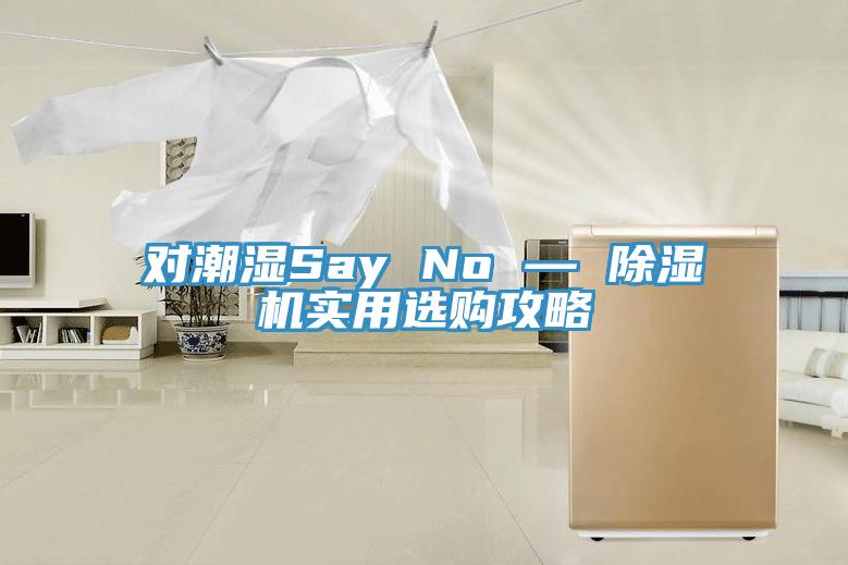 对潮湿Say No — 91免费网站在线观看实用选购攻略