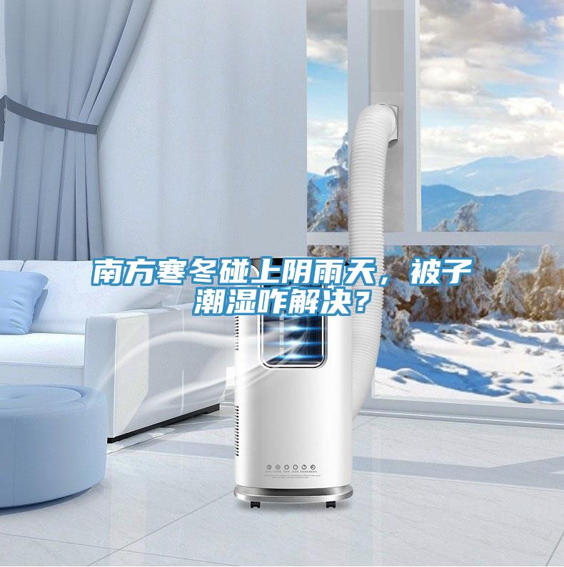 南方寒冬碰上阴雨天，被子潮湿咋解决？