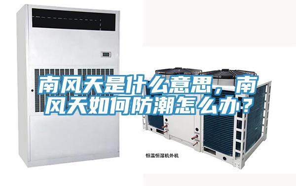 南风天是什么意思，南风天如何防潮怎么办？