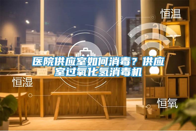 医院供应室如何消毒？供应室过氧化氢消毒机
