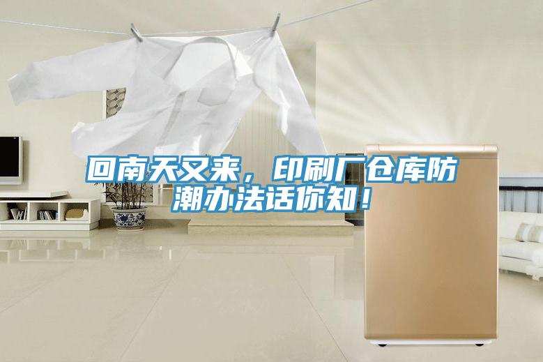 回南天又来，印刷厂仓库防潮办法话你知！
