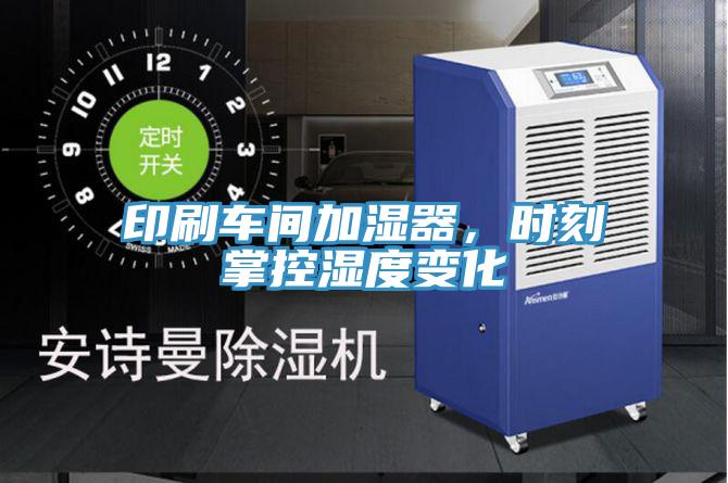 印刷车间加湿器，时刻掌控湿度变化