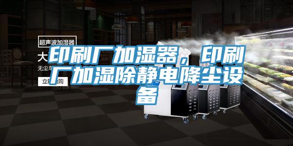 印刷厂加湿器，印刷厂加湿除静电降尘设备