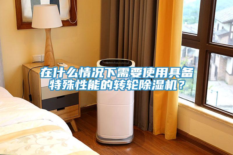 在什么情况下需要使用具备特殊性能的转轮91免费网站在线观看？
