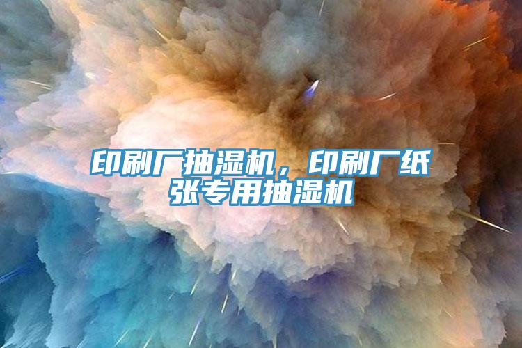 印刷厂抽湿机，印刷厂纸张专用抽湿机