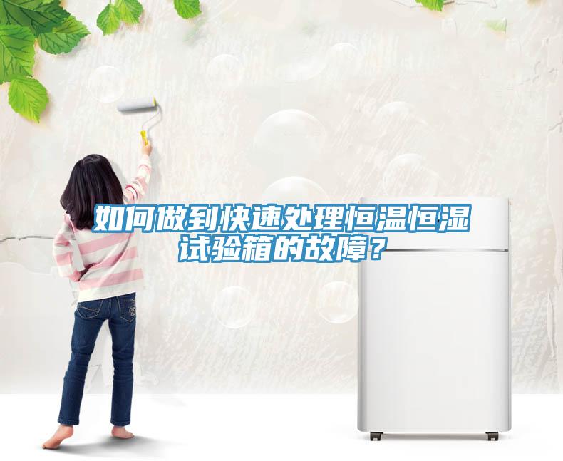 如何做到快速处理恒温恒湿试验箱的故障？