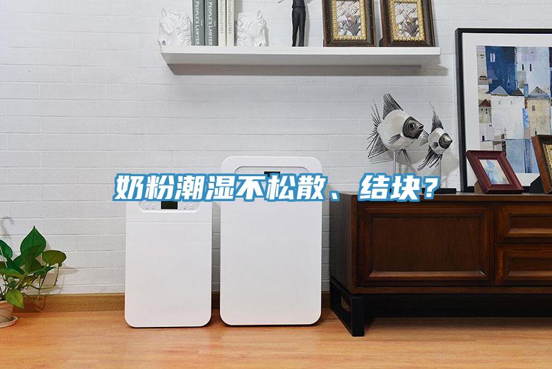 奶粉潮湿不松散、结块？