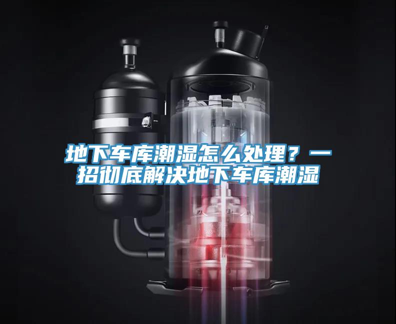 地下车库潮湿怎么处理？一招彻底解决地下车库潮湿