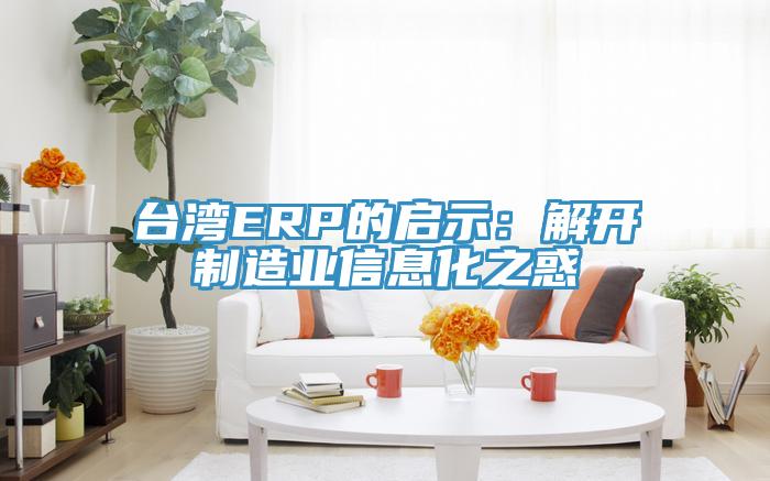 台湾ERP的启示：解开制造业信息化之惑