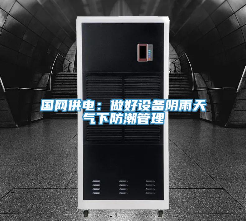 国网供电：做好设备阴雨天气下防潮管理